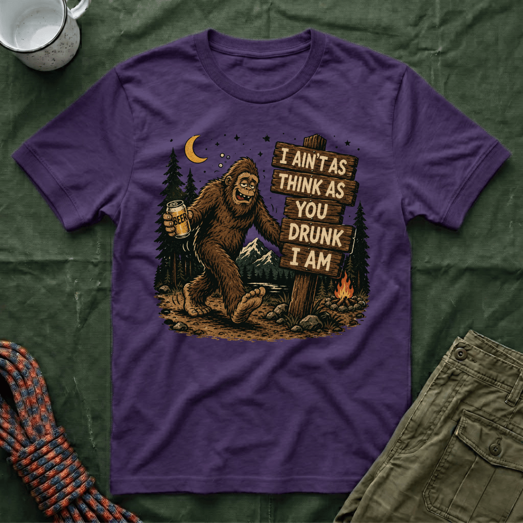 I Ain't As Think As You Drunk I Am Big Foot T-Shirt