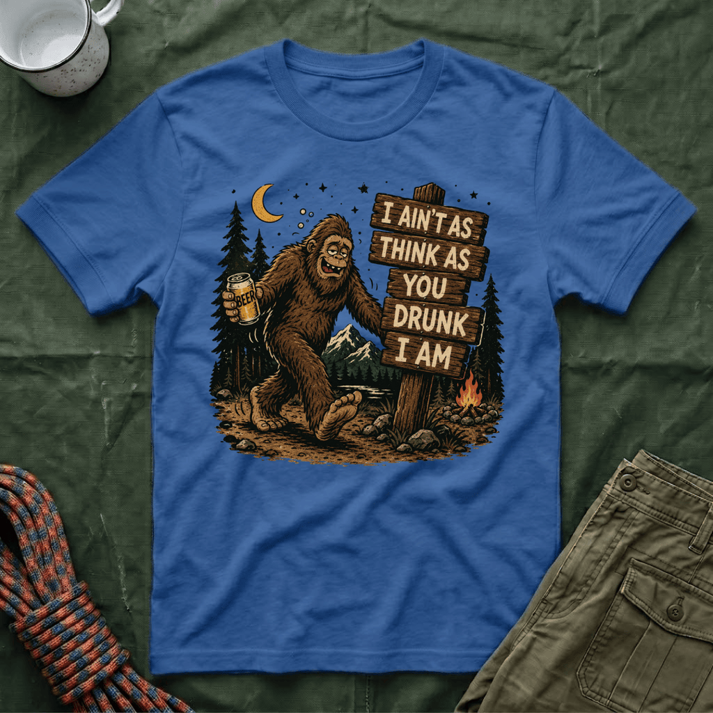 I Ain't As Think As You Drunk I Am Big Foot T-Shirt