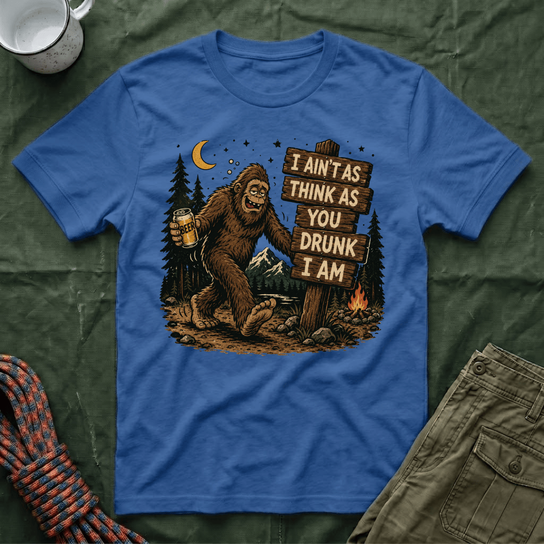 I Ain't As Think As You Drunk I Am Big Foot T-Shirt
