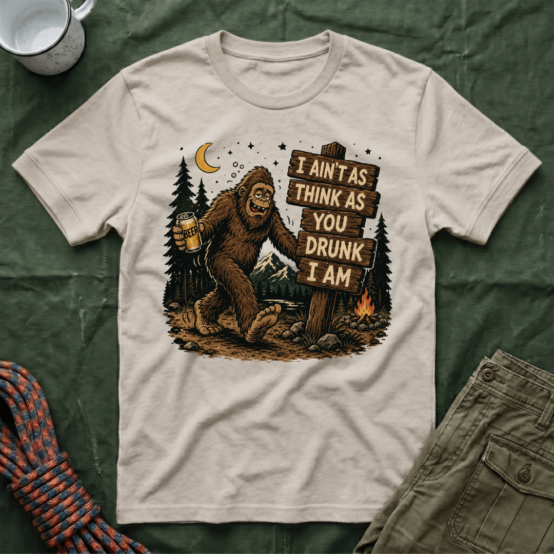 I Ain't As Think As You Drunk I Am Big Foot T-Shirt