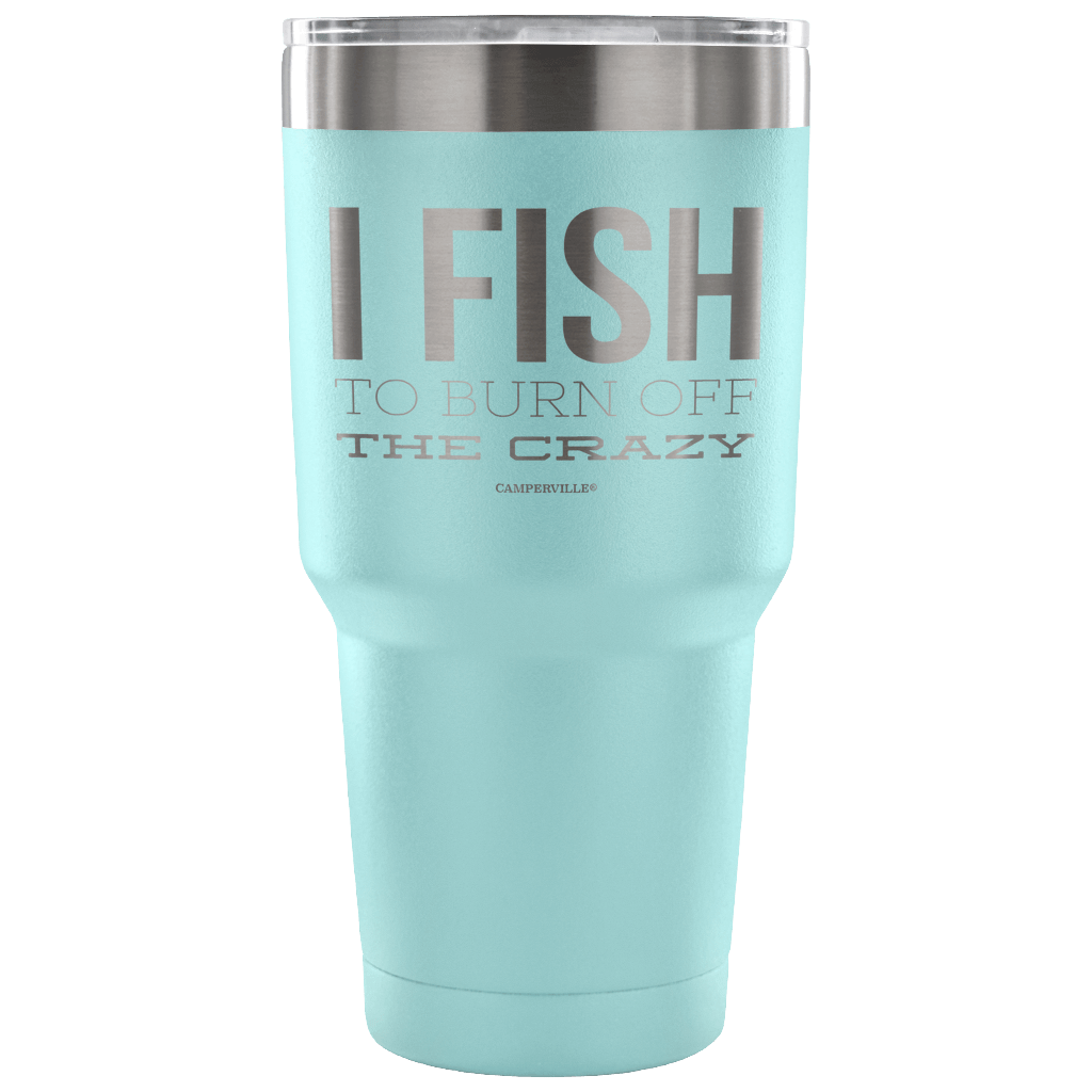 "I Fish To Burn Off The Crazy" - Stainless Steel Tumbler