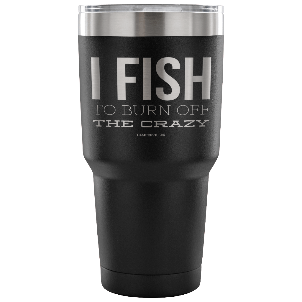 "I Fish To Burn Off The Crazy" - Stainless Steel Tumbler