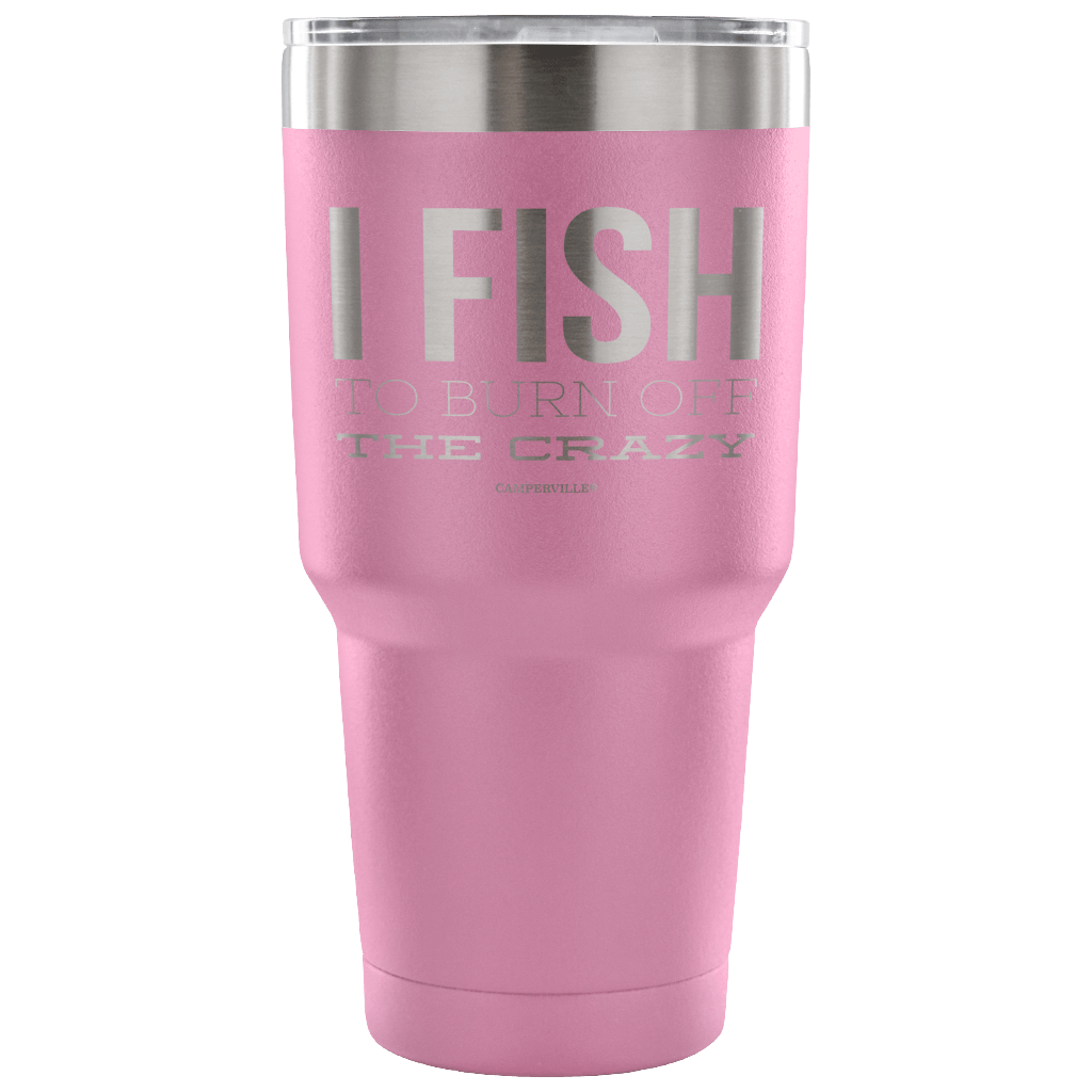 "I Fish To Burn Off The Crazy" - Stainless Steel Tumbler