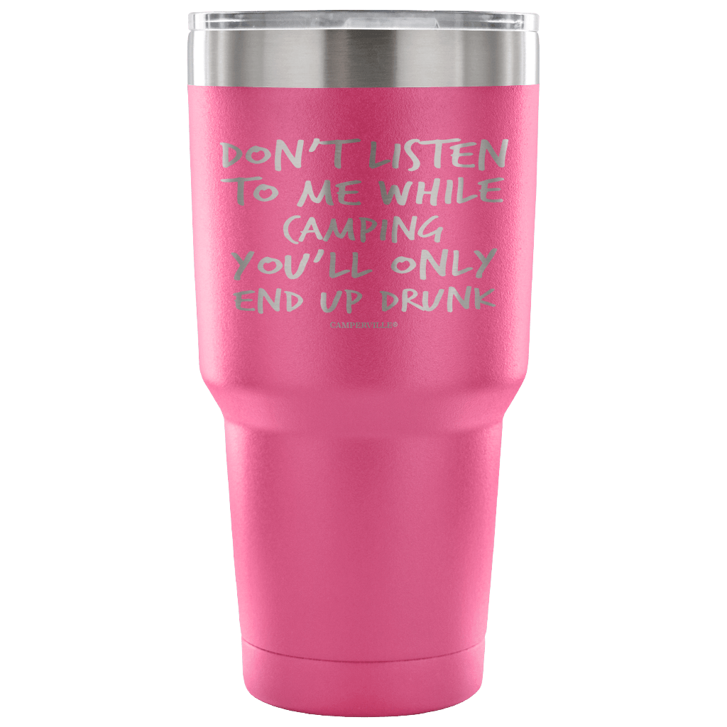 "Don't Listen To Me While Camping, You'll Only End Up Drunk" - Stainless Steel Tumbler