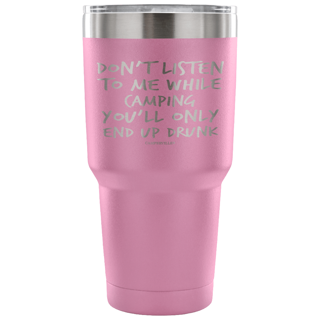 "Don't Listen To Me While Camping, You'll Only End Up Drunk" - Stainless Steel Tumbler