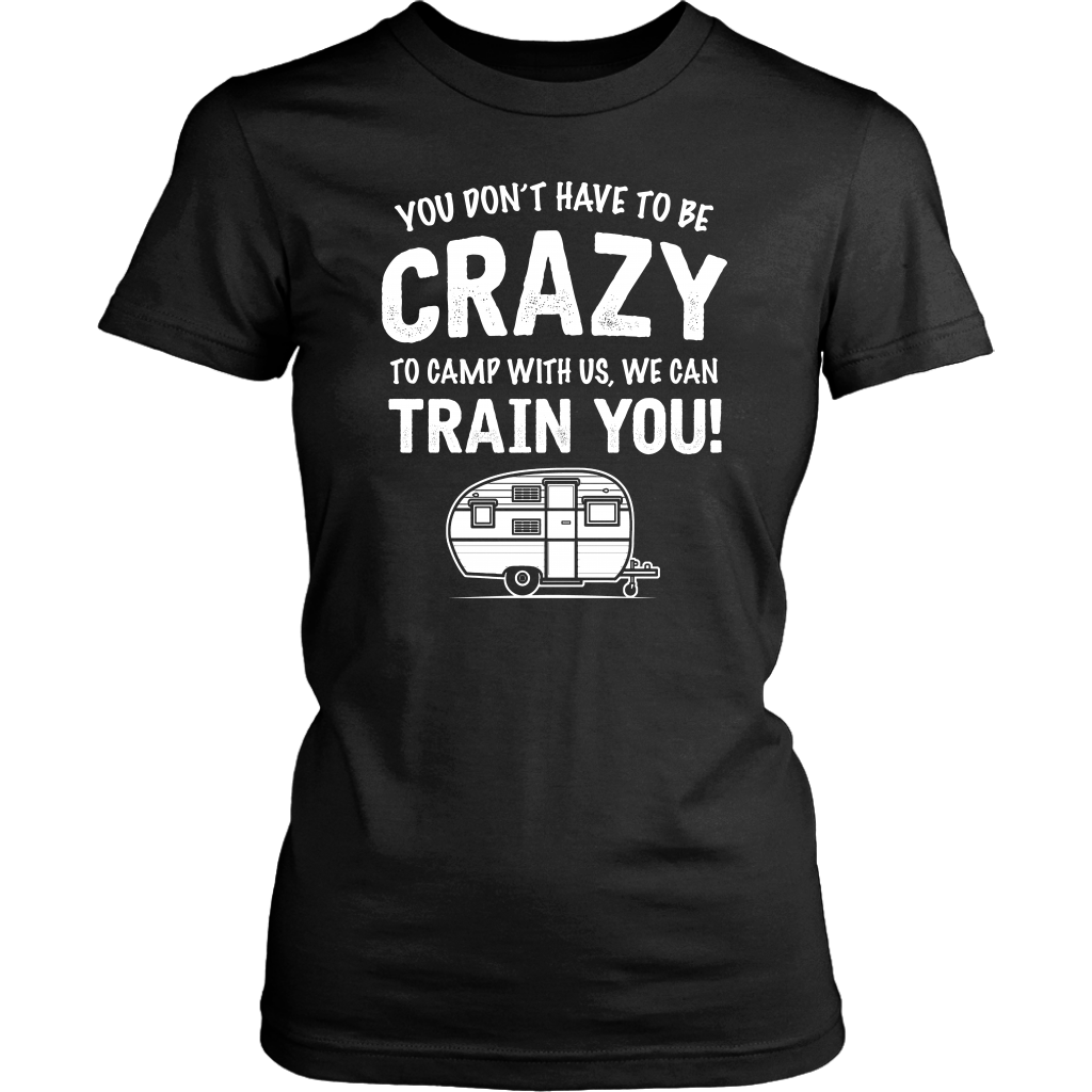 "You Don't Have To Be Crazy To Camp With Us, We Can Train You" - Shirts and Hoodies