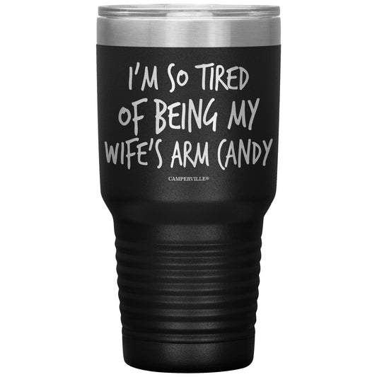 "I'm So Tired Of Being My Wife's Arm Candy" - Stainless Steel Tumbler