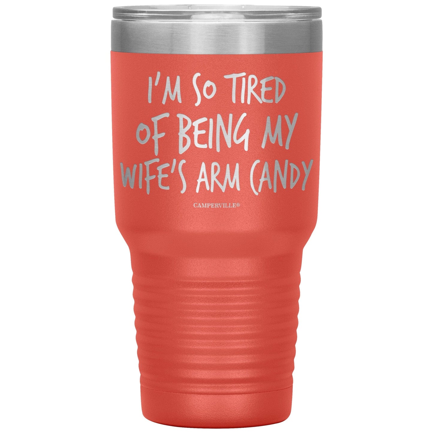 "I'm So Tired Of Being My Wife's Arm Candy" - Stainless Steel Tumbler