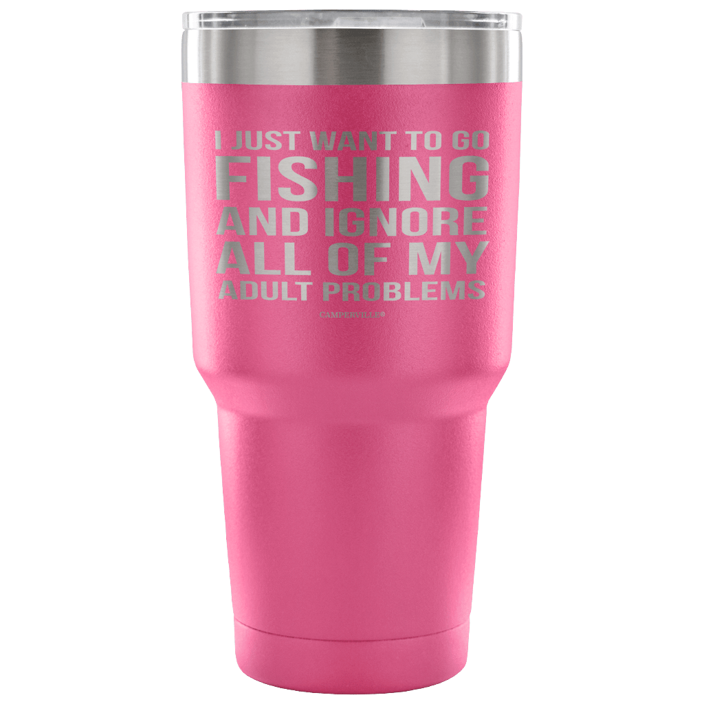 "I Just Want To Go Fishing And Ignore All Of My Adult Problems" - Stainless Steel Tumbler
