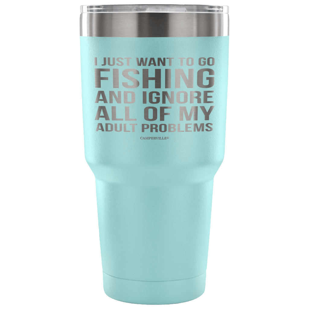 "I Just Want To Go Fishing And Ignore All Of My Adult Problems" - Stainless Steel Tumbler