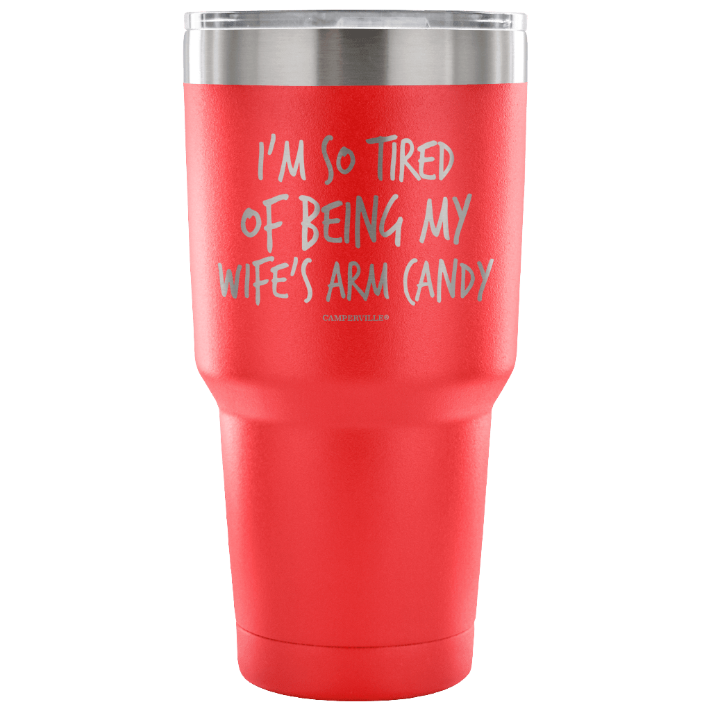 "I'm So Tired Of Being My Wife's Arm Candy" - Stainless Steel Tumbler