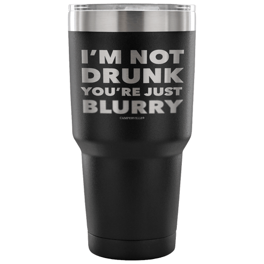 "I'm Not Drunk, You're Just Blurry" - Stainless Steel Tumbler