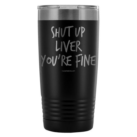 Funny "Shut Up Liver You're Fine" 20oz Stainless Steel Tumbler