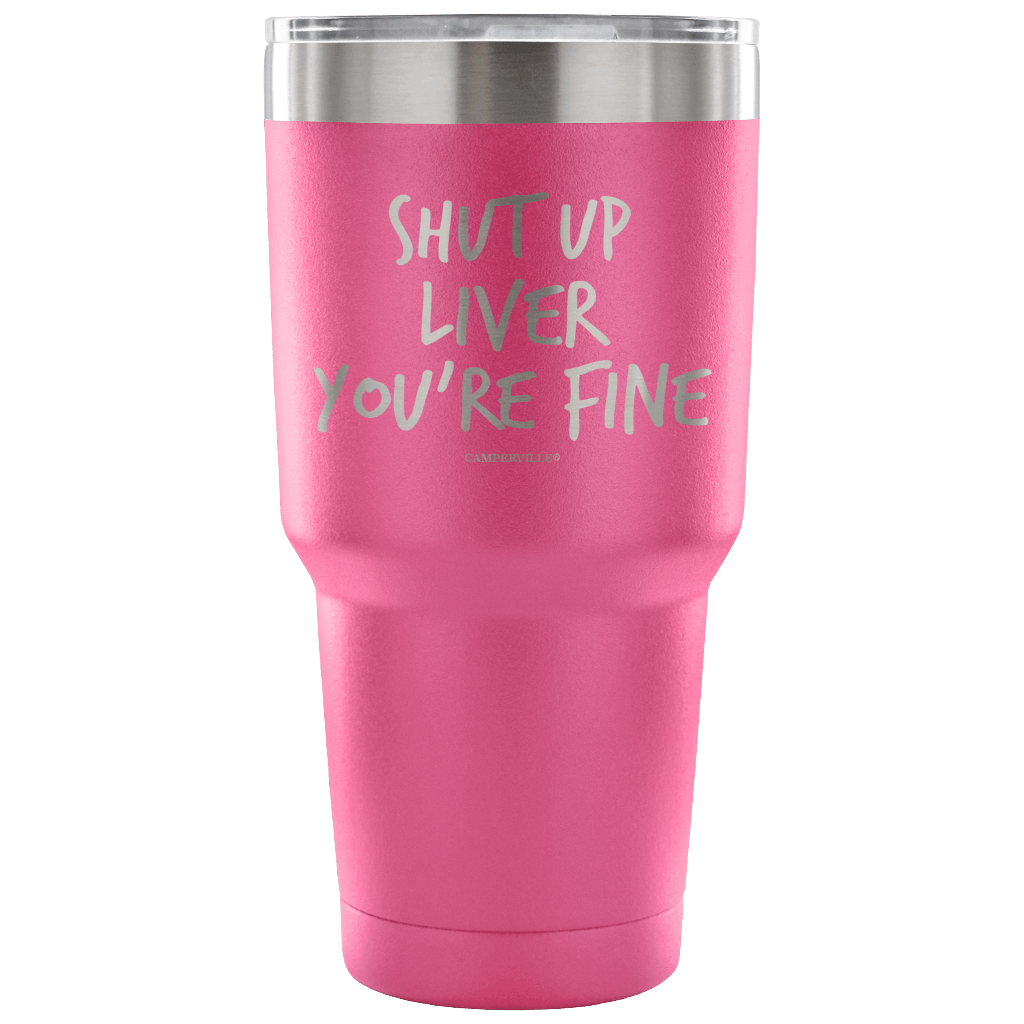 "Shut Up Liver You're Fine" Stainless Steel Tumbler